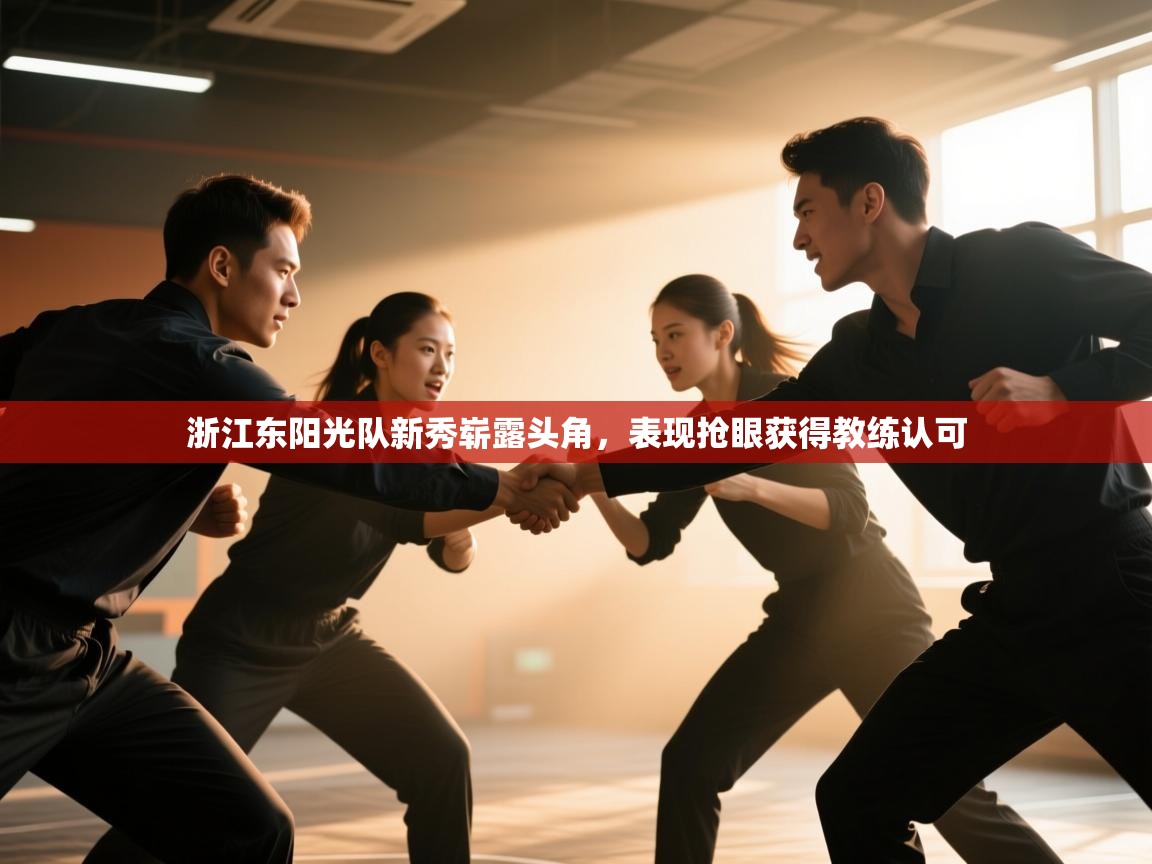 开云注册-浙江东阳光队新秀崭露头角,表现抢眼获得教练认可 第2张