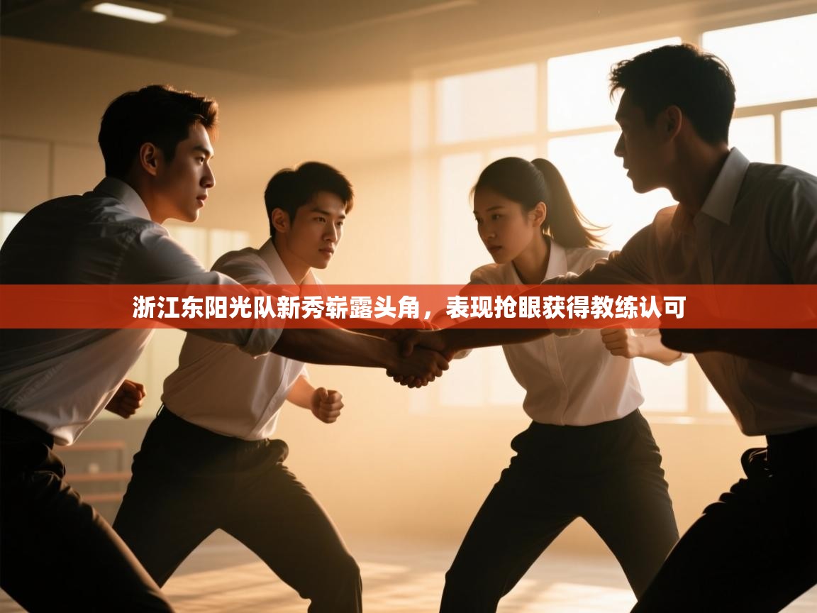 开云注册-浙江东阳光队新秀崭露头角,表现抢眼获得教练认可 第4张