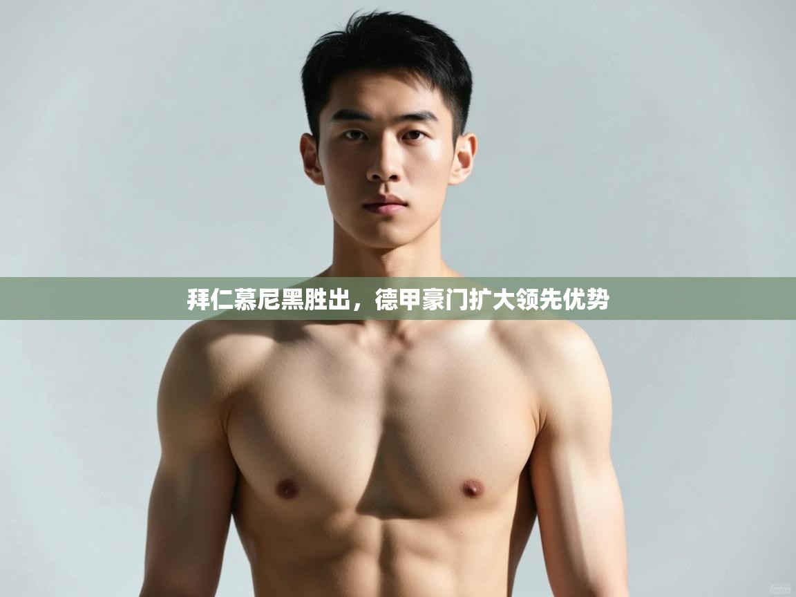 开云体育app官网-拜仁慕尼黑胜出,德甲豪门扩大领先优势 第3张