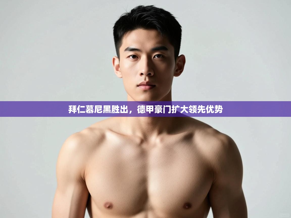 开云体育app官网-拜仁慕尼黑胜出,德甲豪门扩大领先优势 第4张