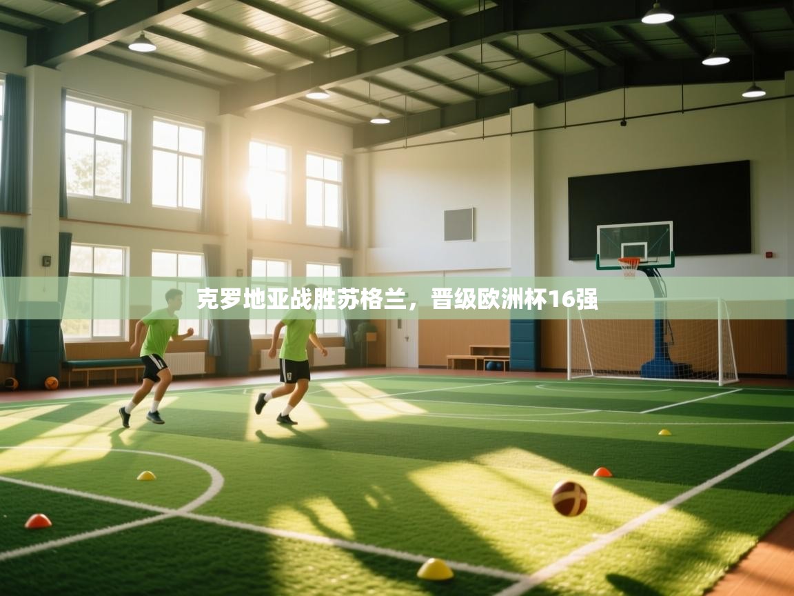 开云赛事直播-克罗地亚战胜苏格兰，晋级欧洲杯16强  第2张