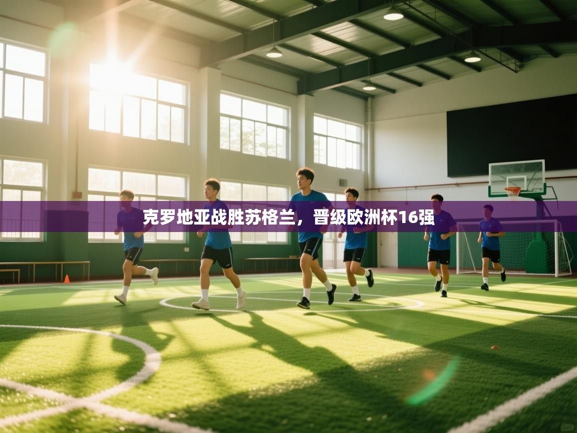 开云赛事直播-克罗地亚战胜苏格兰，晋级欧洲杯16强  第4张