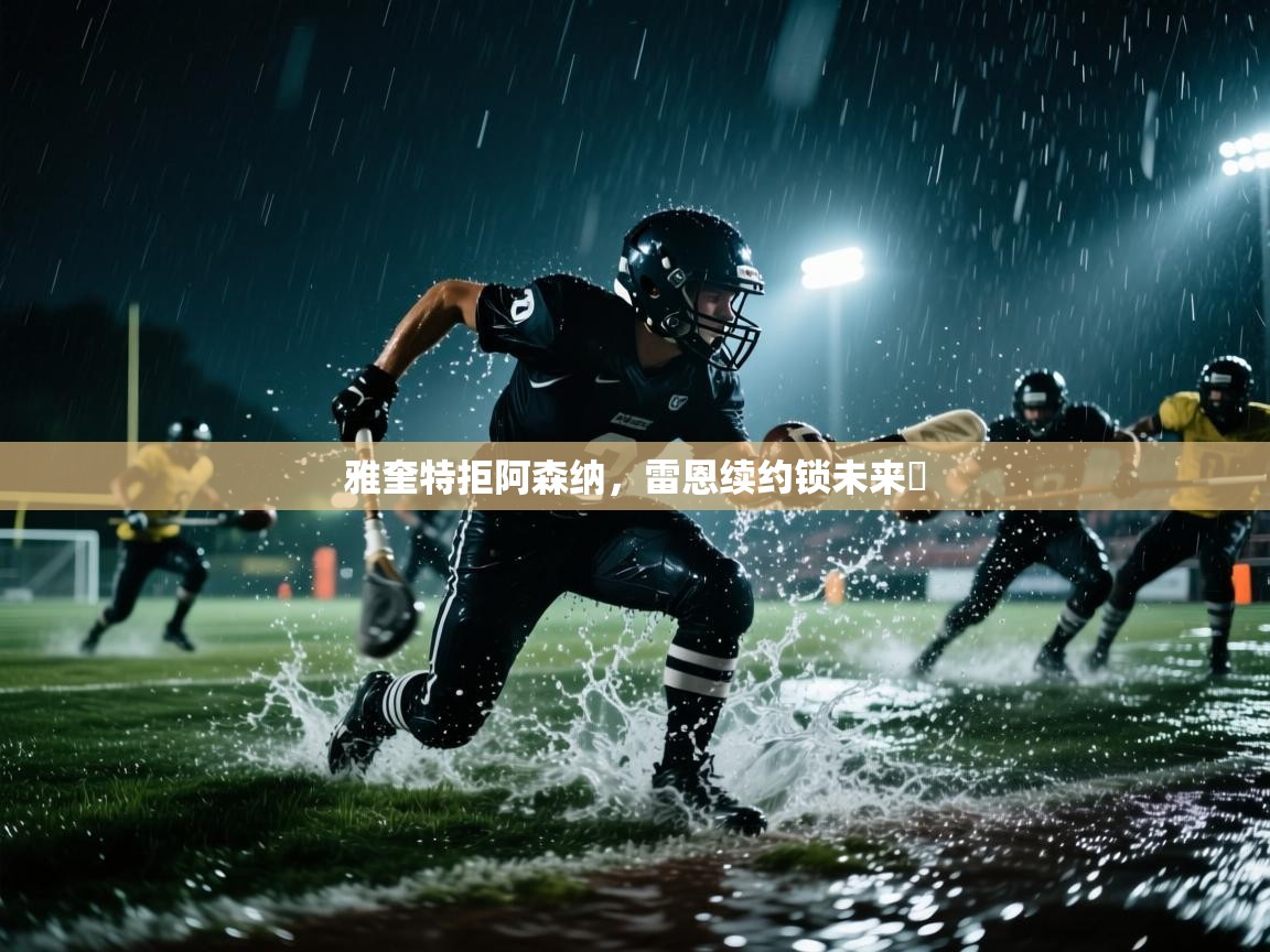 开云体育app在线-雅奎特拒阿森纳，雷恩续约锁未来​  第1张