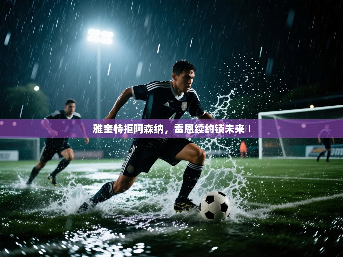 开云体育app在线-雅奎特拒阿森纳，雷恩续约锁未来​  第2张