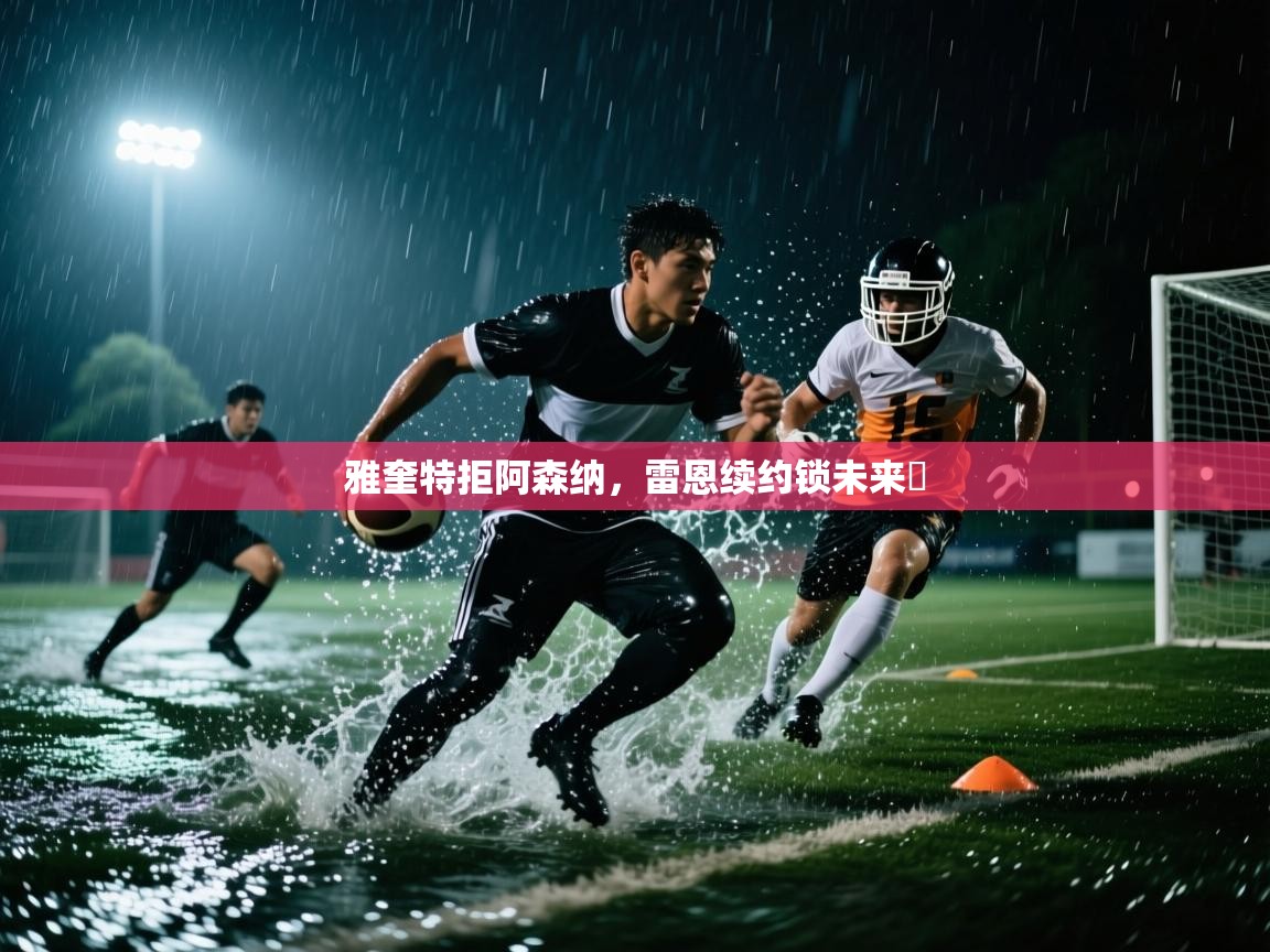 开云体育app在线-雅奎特拒阿森纳，雷恩续约锁未来​  第4张