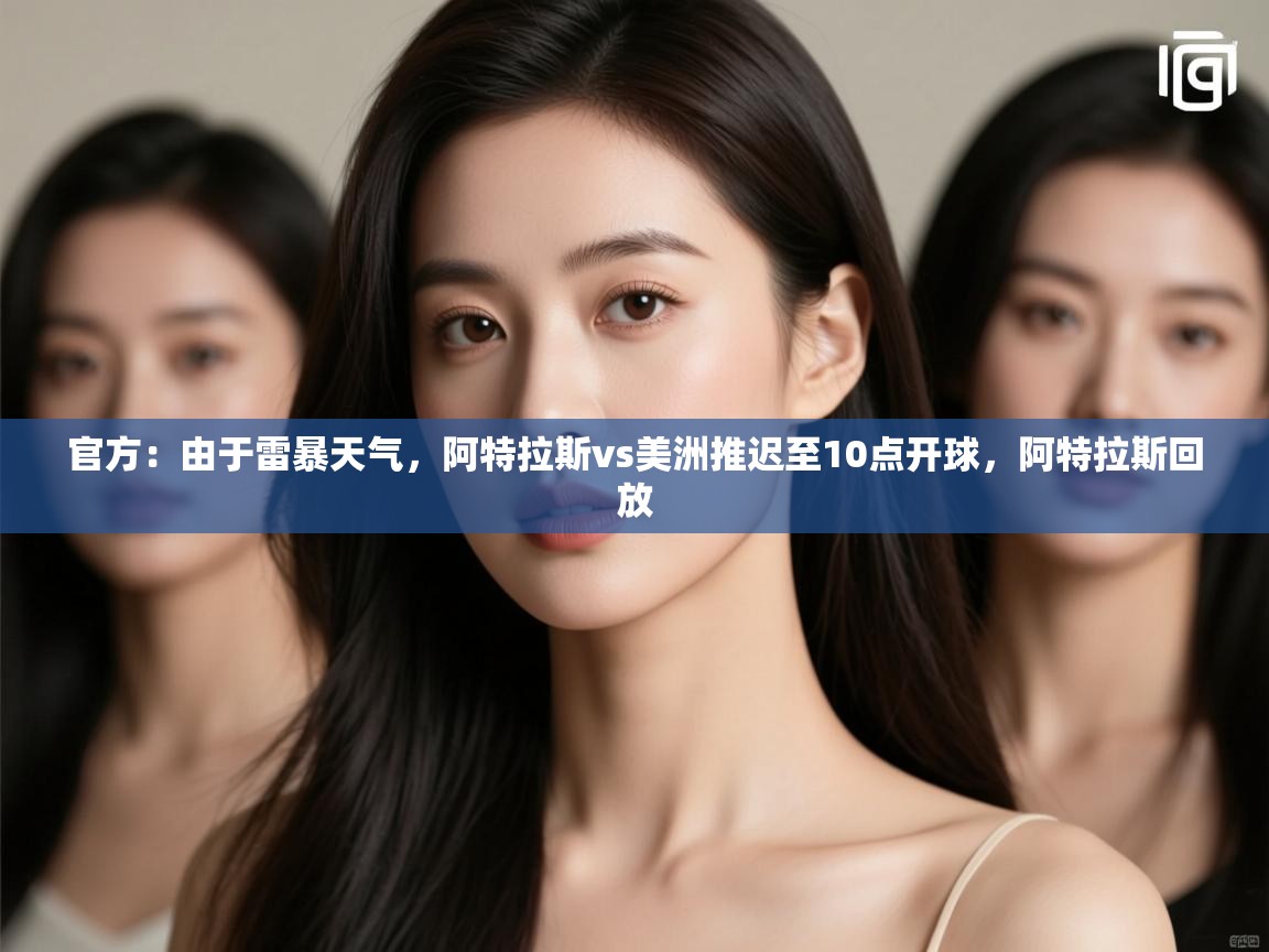 云开官网-官方：由于雷暴天气，阿特拉斯vs美洲推迟至10点开球，阿特拉斯回放