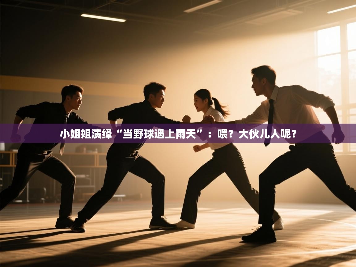 开云kaiyun体育app入口登录官网-小姐姐演绎“当野球遇上雨天”:喂?大伙儿人呢?