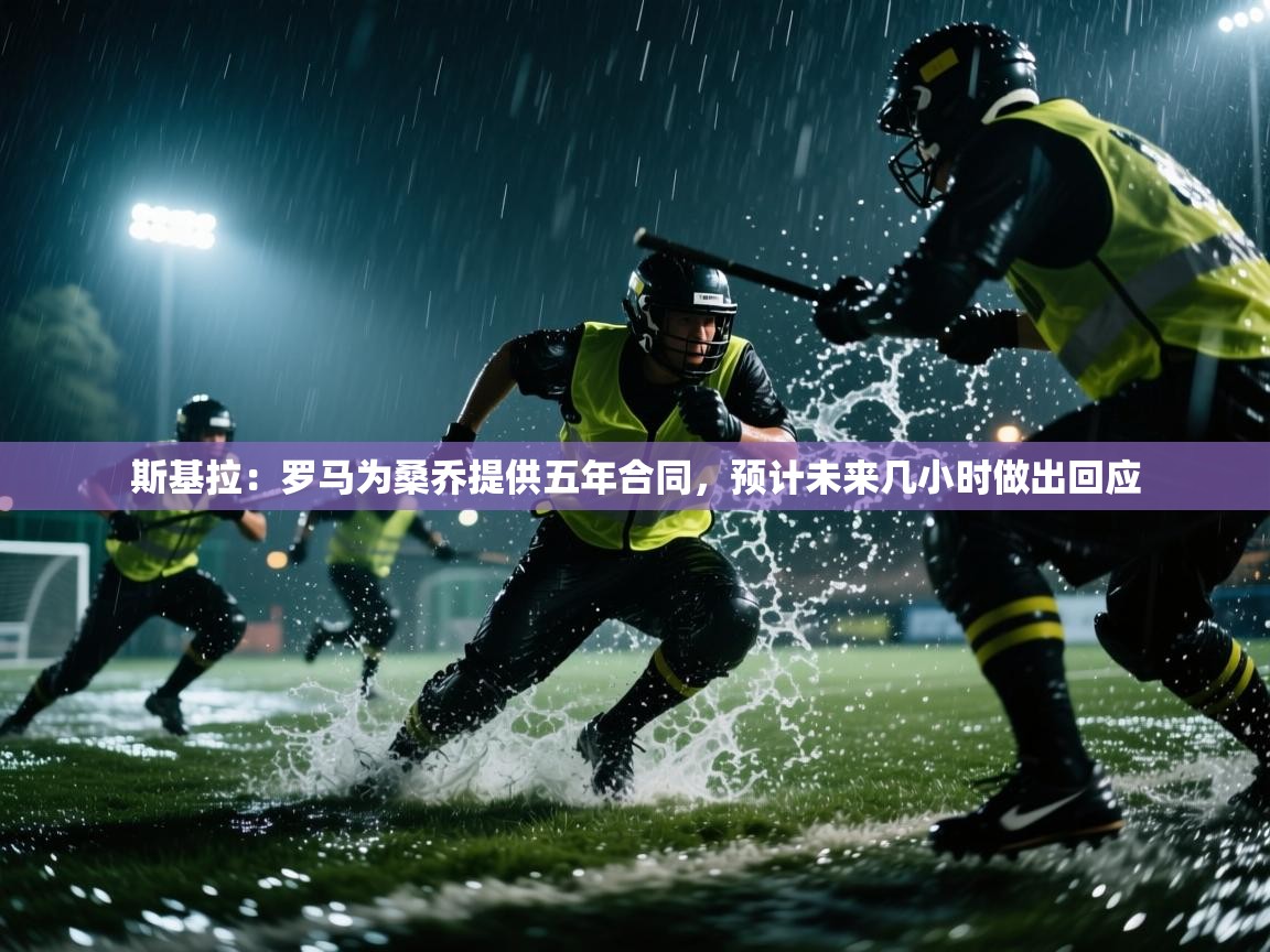 开云体育app-斯基拉:罗马为桑乔提供五年合同,预计未来几小时做出回应 第1张