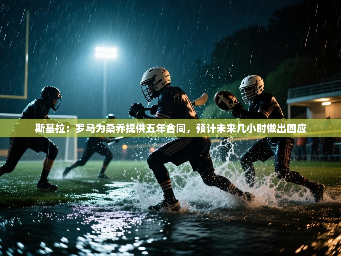 开云体育app-斯基拉:罗马为桑乔提供五年合同,预计未来几小时做出回应 第2张