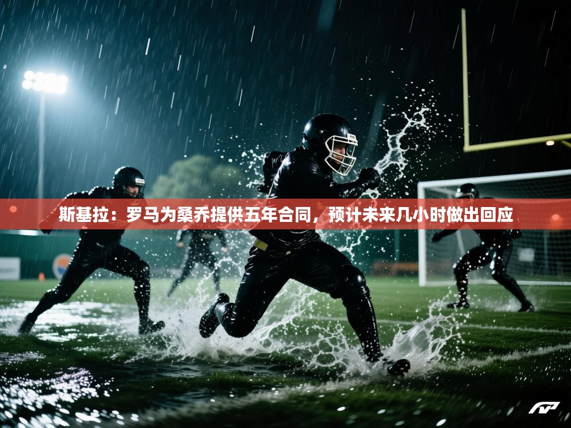 开云体育app-斯基拉:罗马为桑乔提供五年合同,预计未来几小时做出回应 第4张