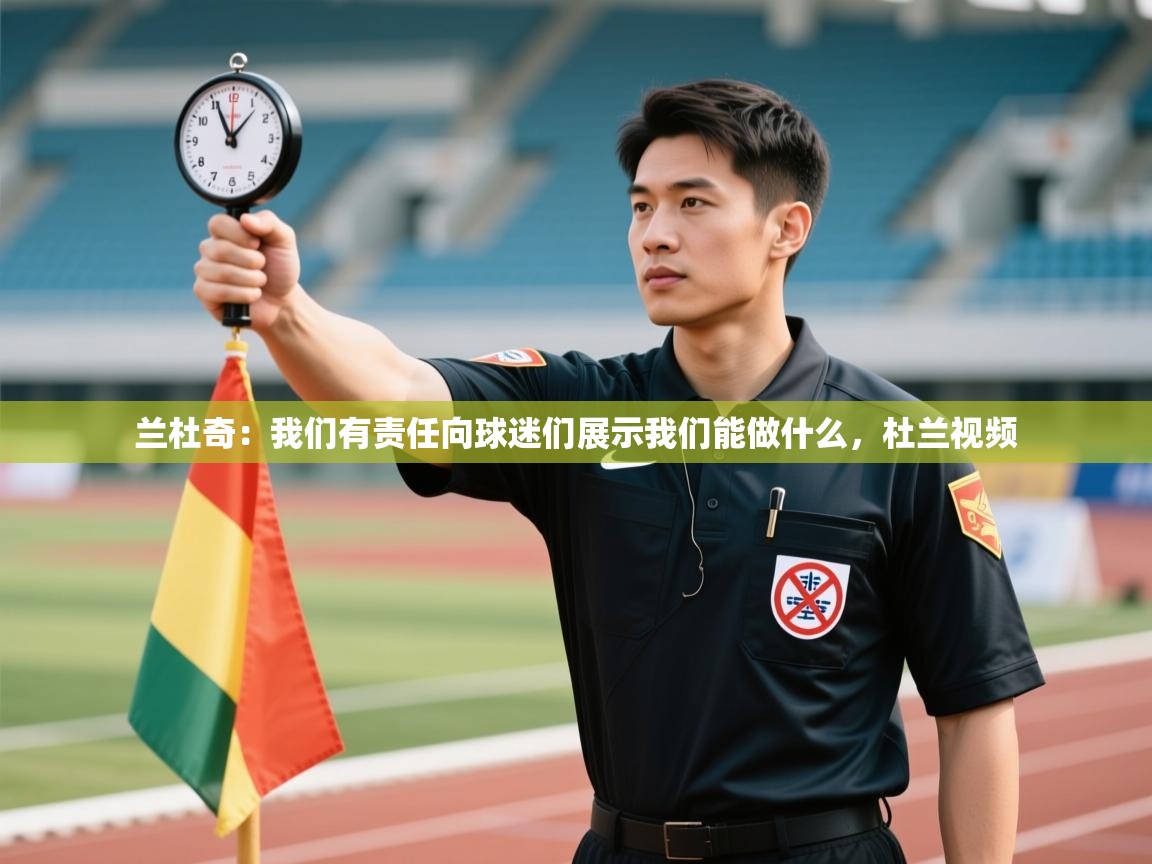 云开官网-兰杜奇:我们有责任向球迷们展示我们能做什么,杜兰视频 第1张