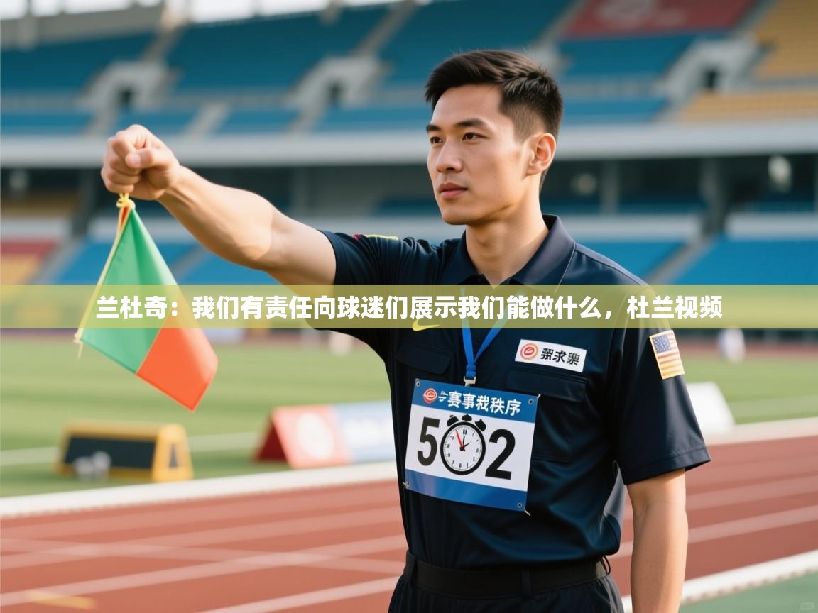 云开官网-兰杜奇:我们有责任向球迷们展示我们能做什么,杜兰视频 第4张