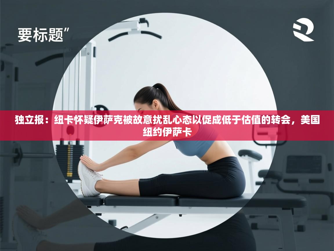 开云体育入口客服-独立报：纽卡怀疑伊萨克被故意扰乱心态以促成低于估值的转会，美国纽约伊萨卡  第3张