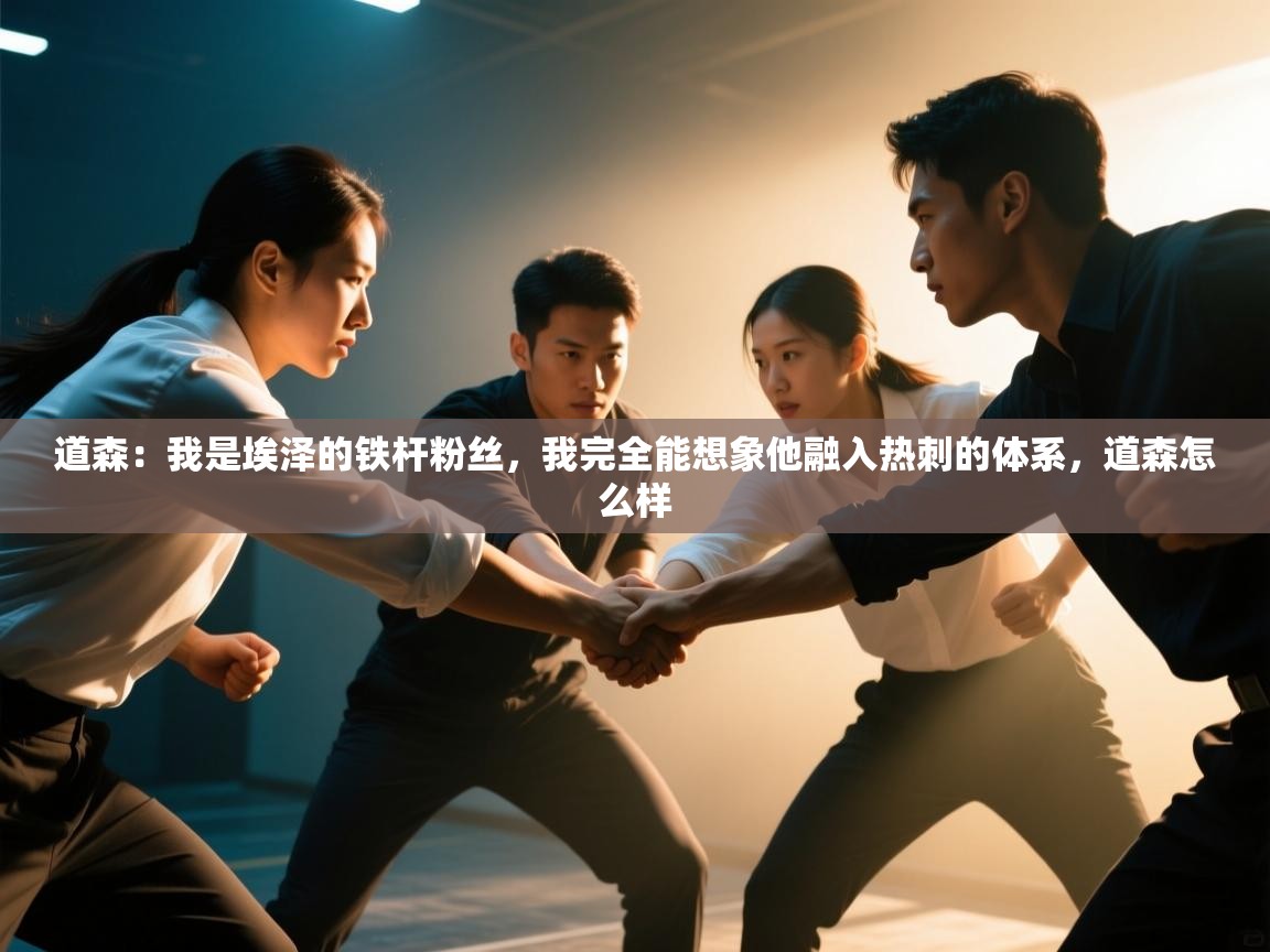 kaiyun sports-道森:我是埃泽的铁杆粉丝,我完全能想象他融入热刺的体系,道森怎么样