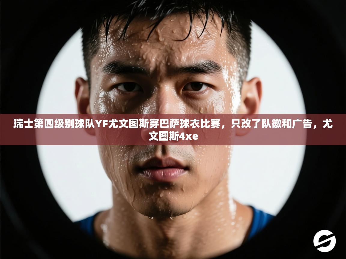 开云直播-瑞士第四级别球队YF尤文图斯穿巴萨球衣比赛,只改了队徽和广告,尤文图斯4xe 第1张