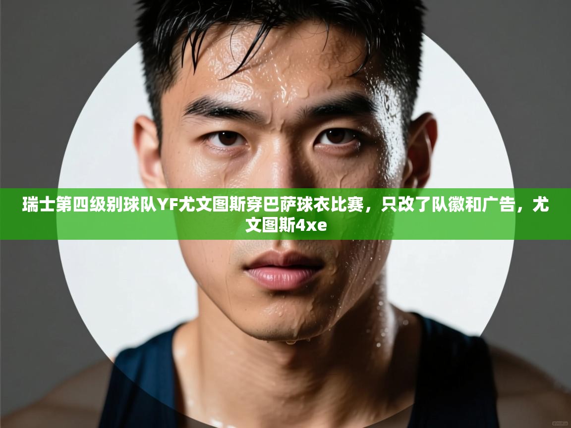 开云直播-瑞士第四级别球队YF尤文图斯穿巴萨球衣比赛,只改了队徽和广告,尤文图斯4xe 第2张