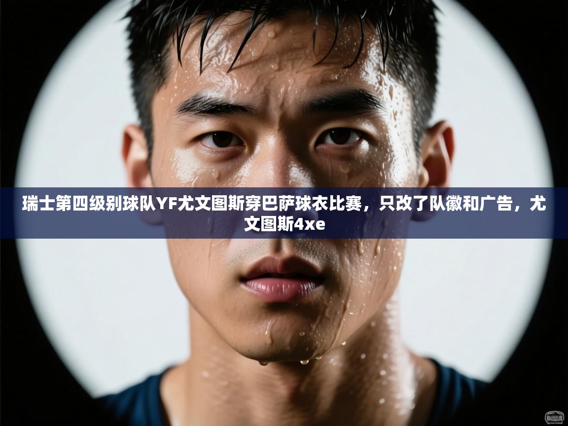 开云直播-瑞士第四级别球队YF尤文图斯穿巴萨球衣比赛,只改了队徽和广告,尤文图斯4xe 第4张