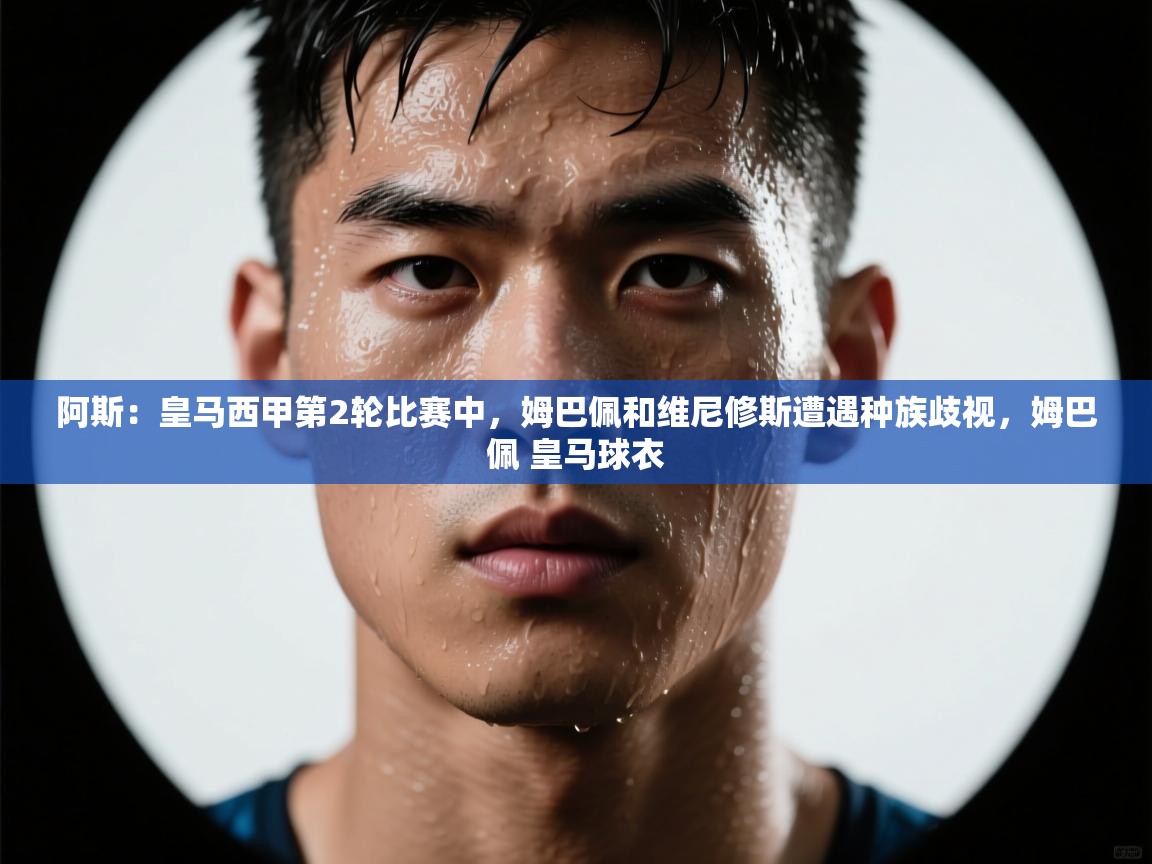 开云体育登录入口网址-阿斯:皇马西甲第2轮比赛中,姆巴佩和维尼修斯遭遇种族歧视,姆巴佩 皇马球衣 第1张