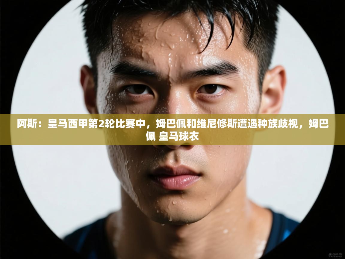 开云体育登录入口网址-阿斯:皇马西甲第2轮比赛中,姆巴佩和维尼修斯遭遇种族歧视,姆巴佩 皇马球衣 第2张