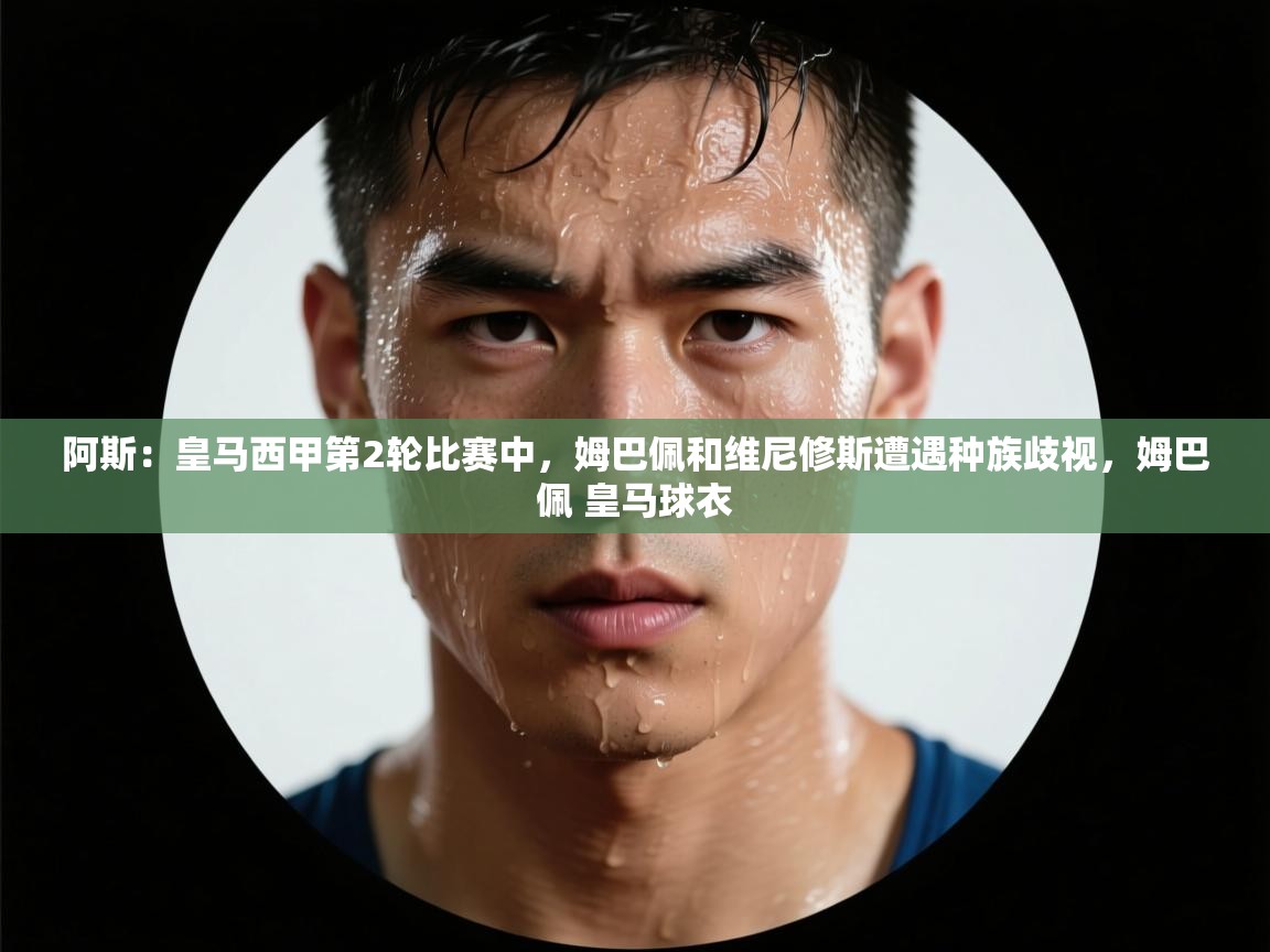 开云体育登录入口网址-阿斯:皇马西甲第2轮比赛中,姆巴佩和维尼修斯遭遇种族歧视,姆巴佩 皇马球衣 第4张