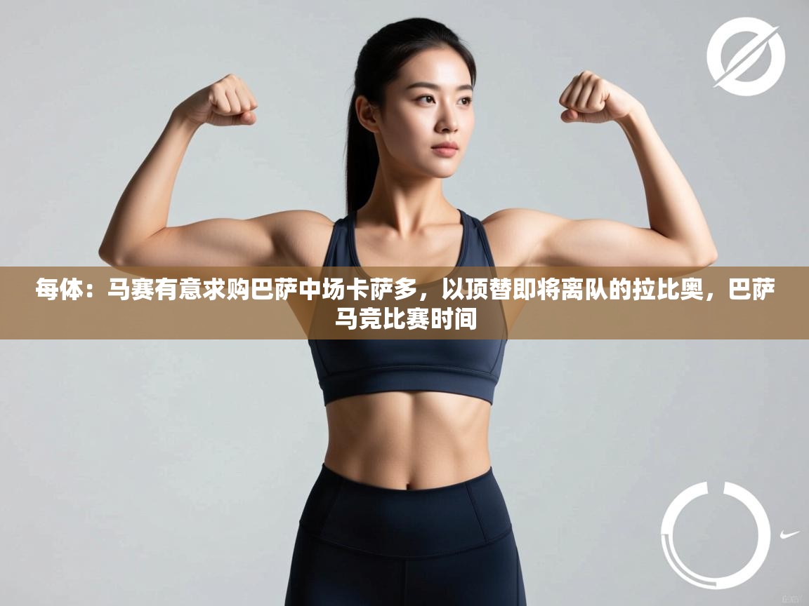 开云体育下载-每体:马赛有意求购巴萨中场卡萨多,以顶替即将离队的拉比奥,巴萨马竞比赛时间