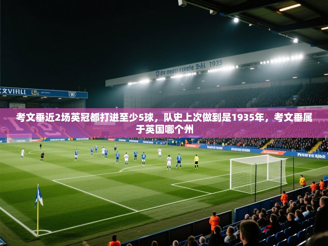 开云体育app官网入口-考文垂近2场英冠都打进至少5球，队史上次做到是1935年，考文垂属于英国哪个州  第4张