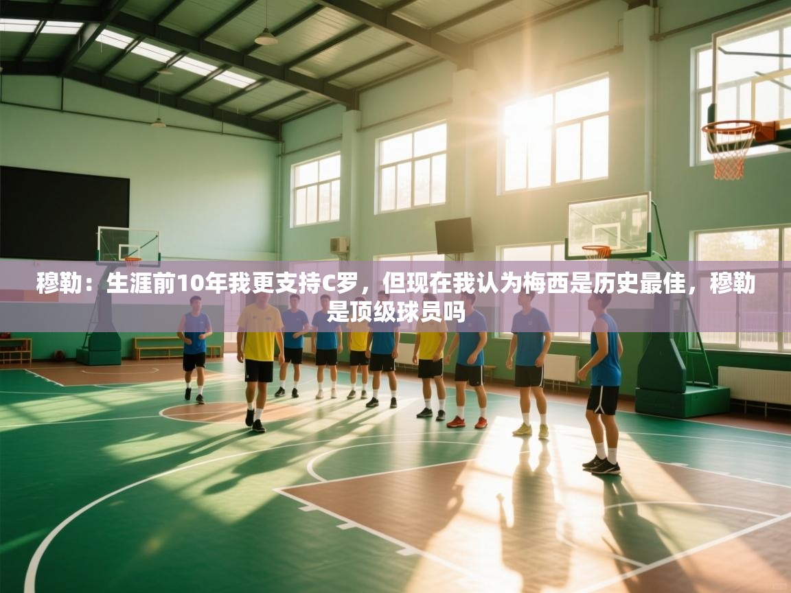 kaiyun体育入口-穆勒：生涯前10年我更支持C罗，但现在我认为梅西是历史最佳，穆勒是顶级球员吗  第2张