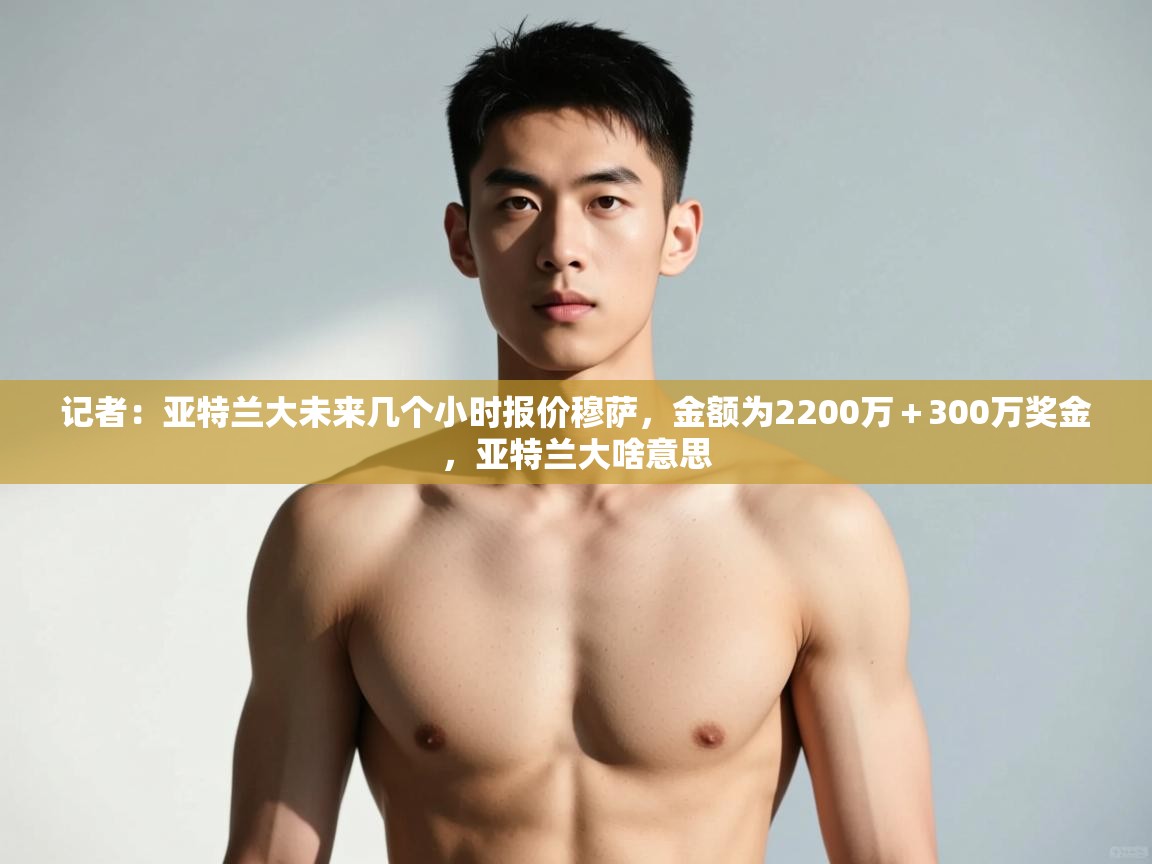 开云体育app下载链接-记者：亚特兰大未来几个小时报价穆萨，金额为2200万＋300万奖金，亚特兰大啥意思  第1张