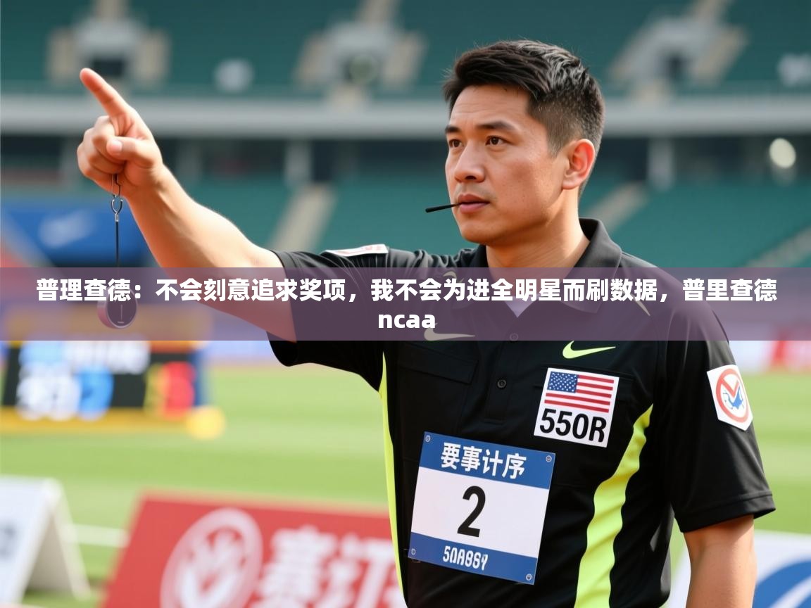 开云体育iOS安装教程-普理查德：不会刻意追求奖项，我不会为进全明星而刷数据，普里查德ncaa