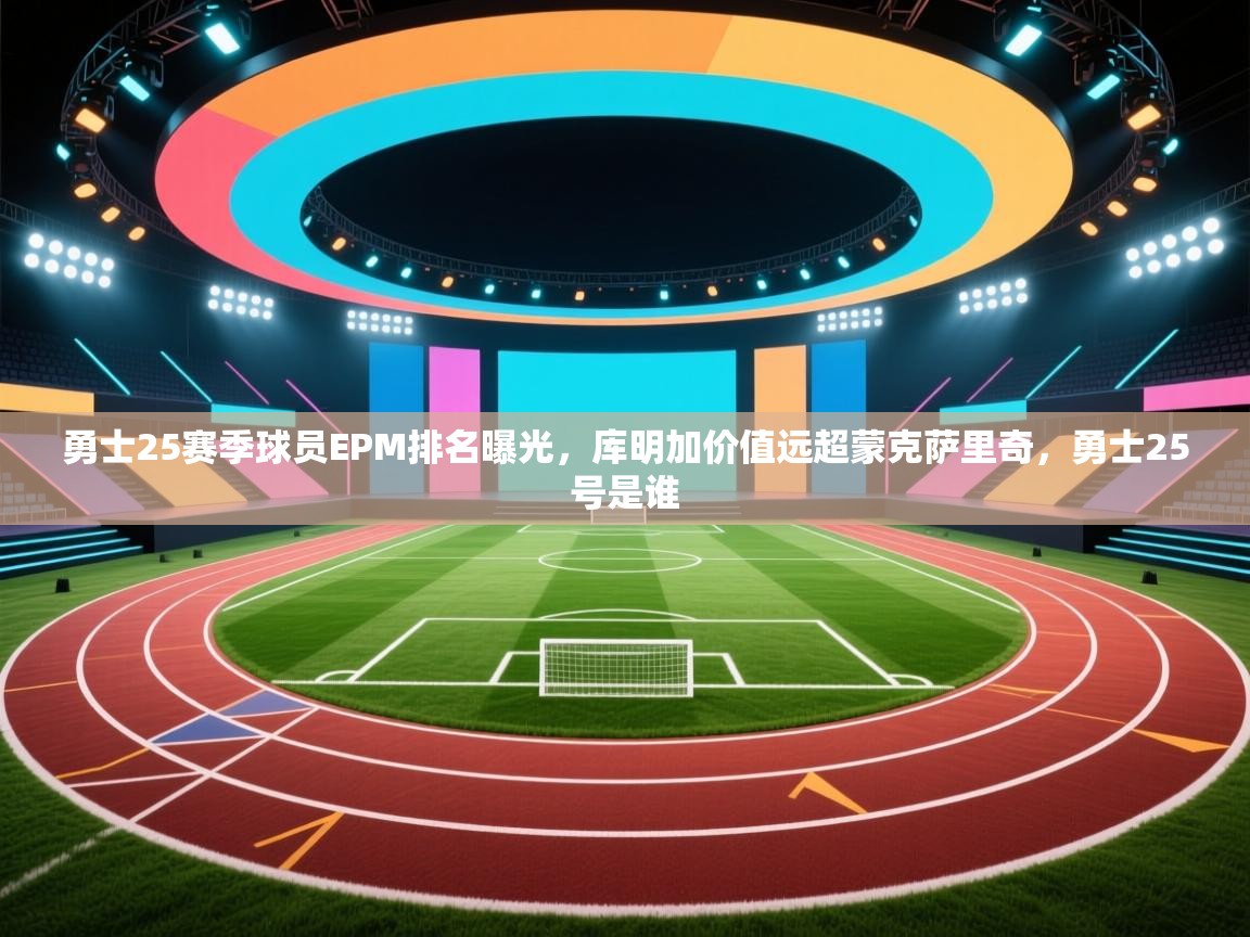 开云体育修改登录密码-勇士25赛季球员EPM排名曝光，库明加价值远超蒙克萨里奇，勇士25号是谁