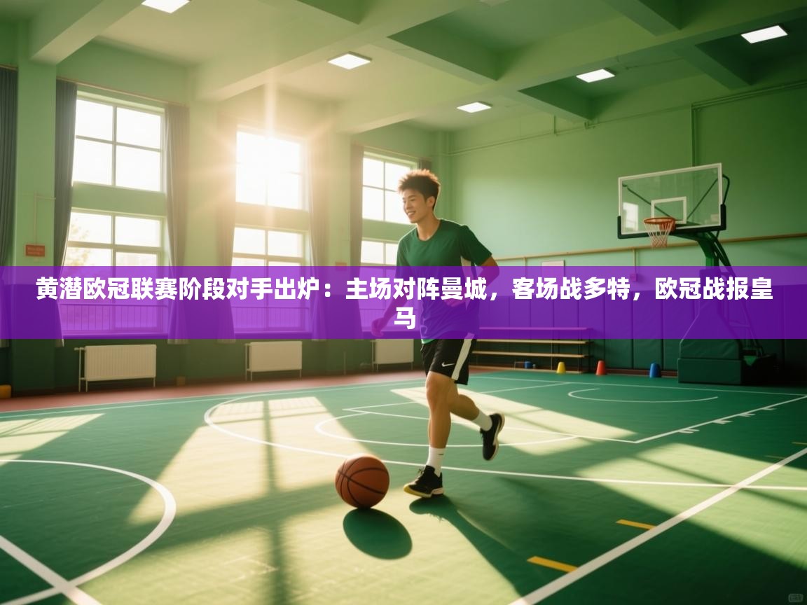 开云·体育kaiyun官方网站_kaiyun sports-黄潜欧冠联赛阶段对手出炉:主场对阵曼城,客场战多特,欧冠战报皇马 第2张