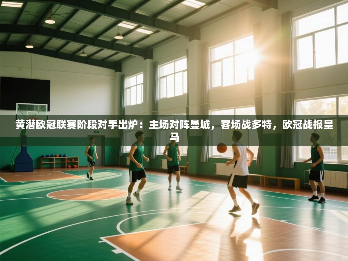 开云·体育kaiyun官方网站_kaiyun sports-黄潜欧冠联赛阶段对手出炉:主场对阵曼城,客场战多特,欧冠战报皇马 第3张