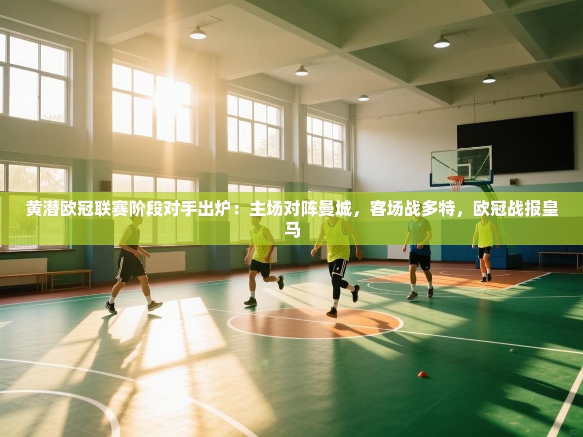 开云·体育kaiyun官方网站_kaiyun sports-黄潜欧冠联赛阶段对手出炉:主场对阵曼城,客场战多特,欧冠战报皇马 第4张