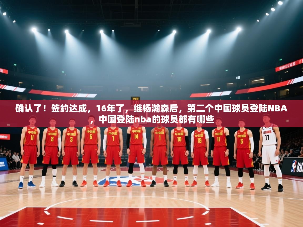 开云直播-确认了！签约达成，16年了，继杨瀚森后，第二个中国球员登陆NBA，中国登陆nba的球员都有哪些