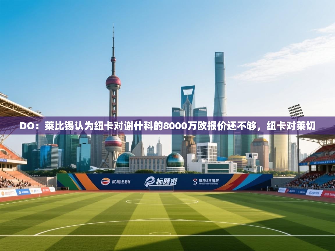 开云体育app登录入口-DO:莱比锡认为纽卡对谢什科的8000万欧报价还不够,纽卡对莱切 第1张