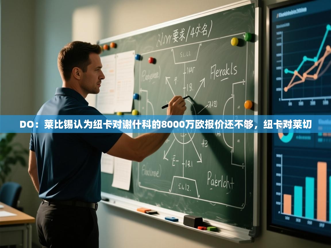 开云体育app登录入口-DO:莱比锡认为纽卡对谢什科的8000万欧报价还不够,纽卡对莱切 第3张