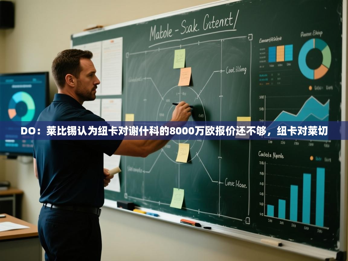 开云体育app登录入口-DO:莱比锡认为纽卡对谢什科的8000万欧报价还不够,纽卡对莱切 第4张