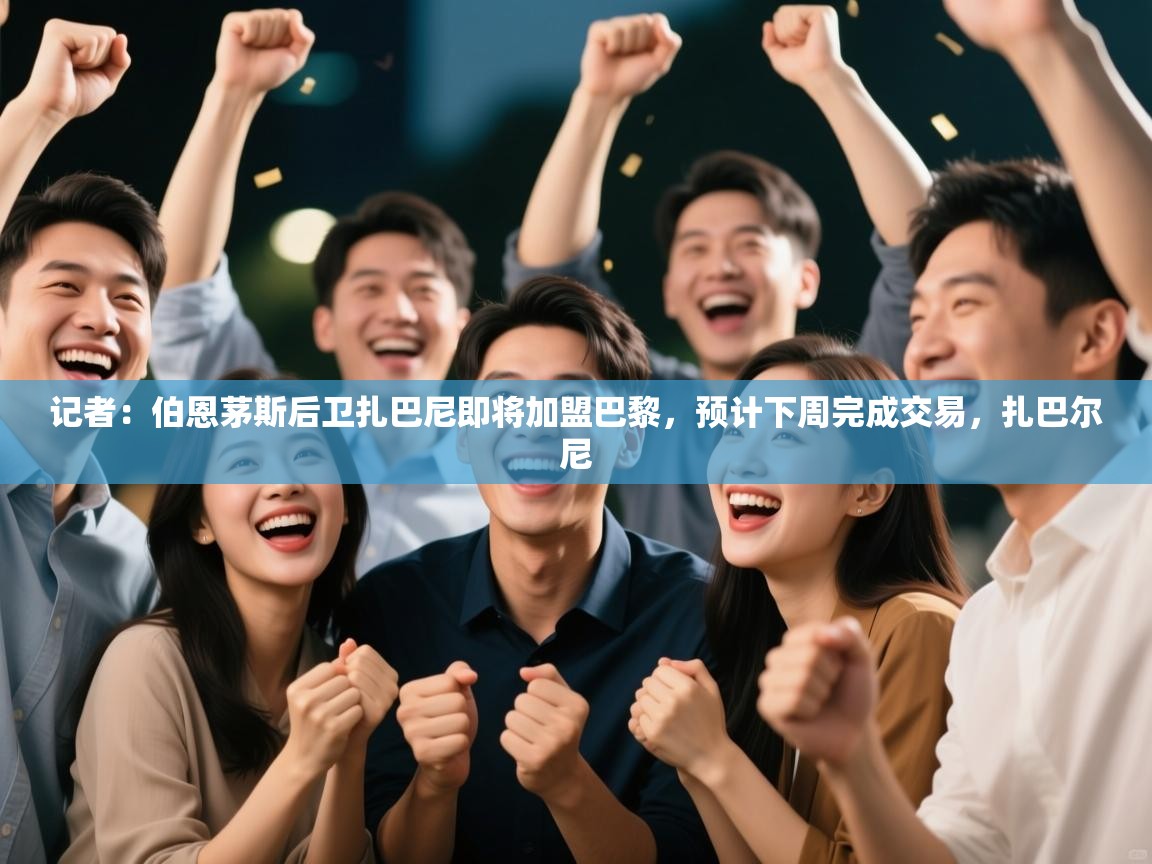 开云体育app投诉-记者:伯恩茅斯后卫扎巴尼即将加盟巴黎,预计下周完成交易,扎巴尔尼 第1张