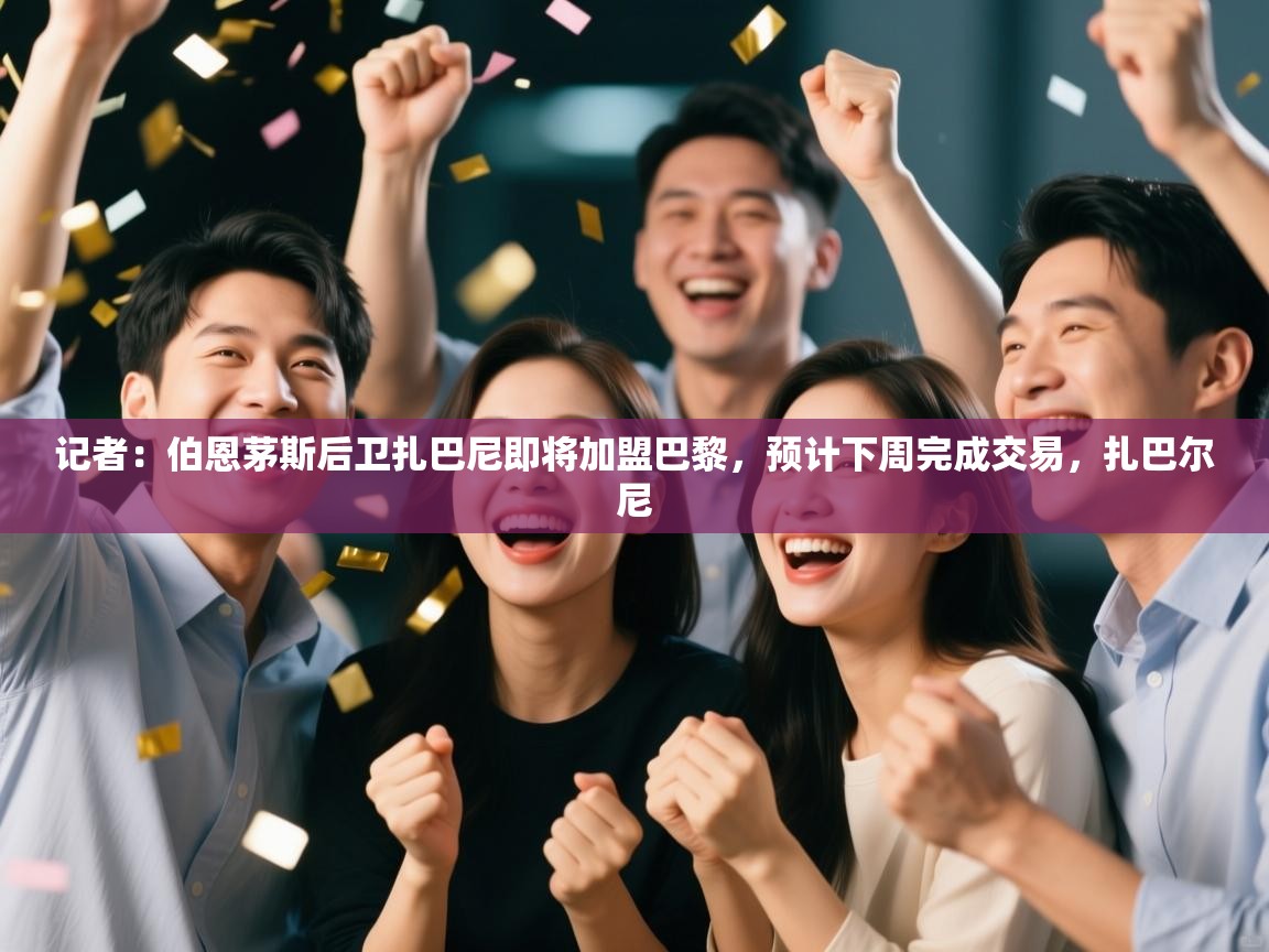 开云体育app投诉-记者:伯恩茅斯后卫扎巴尼即将加盟巴黎,预计下周完成交易,扎巴尔尼 第2张