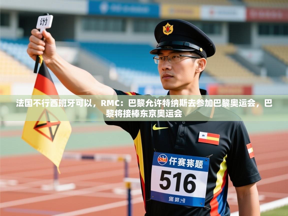 开云下载-法国不行西班牙可以，RMC：巴黎允许特纳斯去参加巴黎奥运会，巴黎将接棒东京奥运会