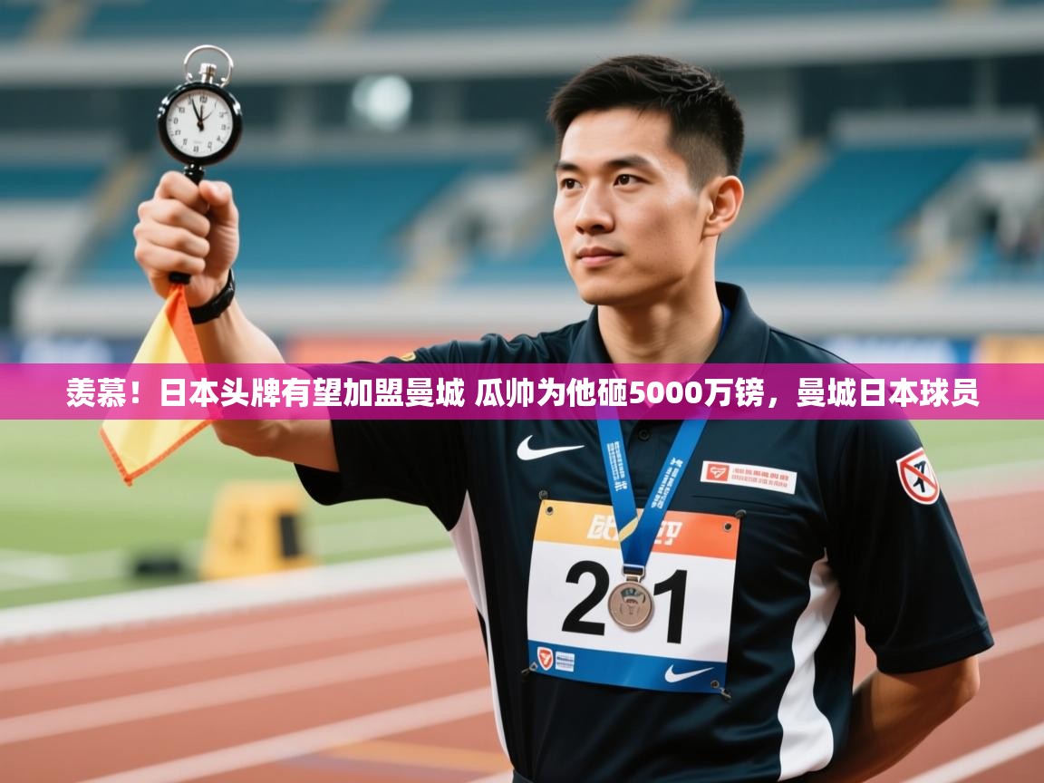 开云体育app官网下载地址-羡慕！日本头牌有望加盟曼城 瓜帅为他砸5000万镑，曼城日本球员  第1张