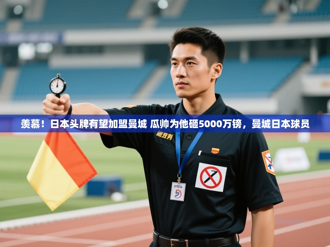 开云体育app官网下载地址-羡慕！日本头牌有望加盟曼城 瓜帅为他砸5000万镑，曼城日本球员  第3张