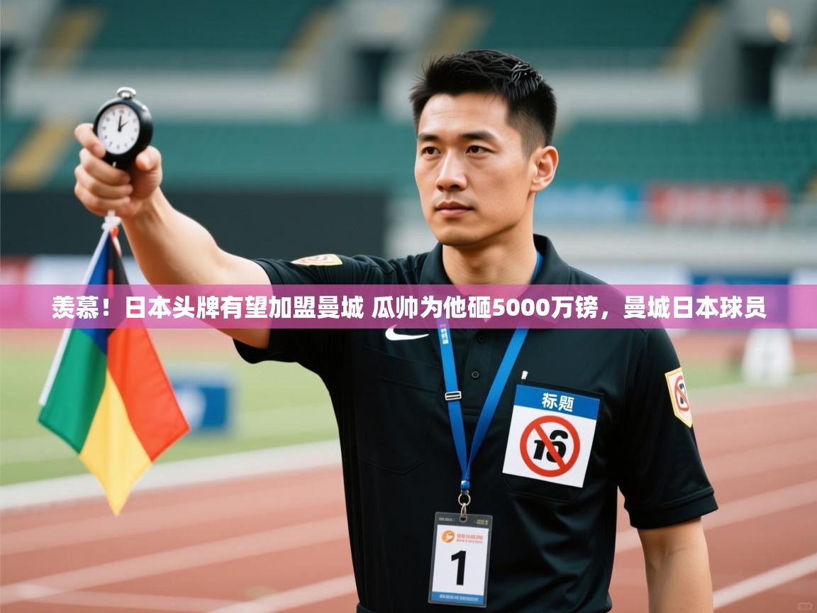 开云体育app官网下载地址-羡慕！日本头牌有望加盟曼城 瓜帅为他砸5000万镑，曼城日本球员  第4张