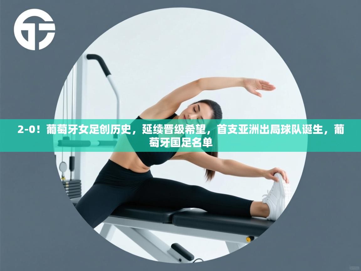 云开体育官网登录入口手机版-2-0!葡萄牙女足创历史,延续晋级希望,首支亚洲出局球队诞生,葡萄牙国足名单 第4张