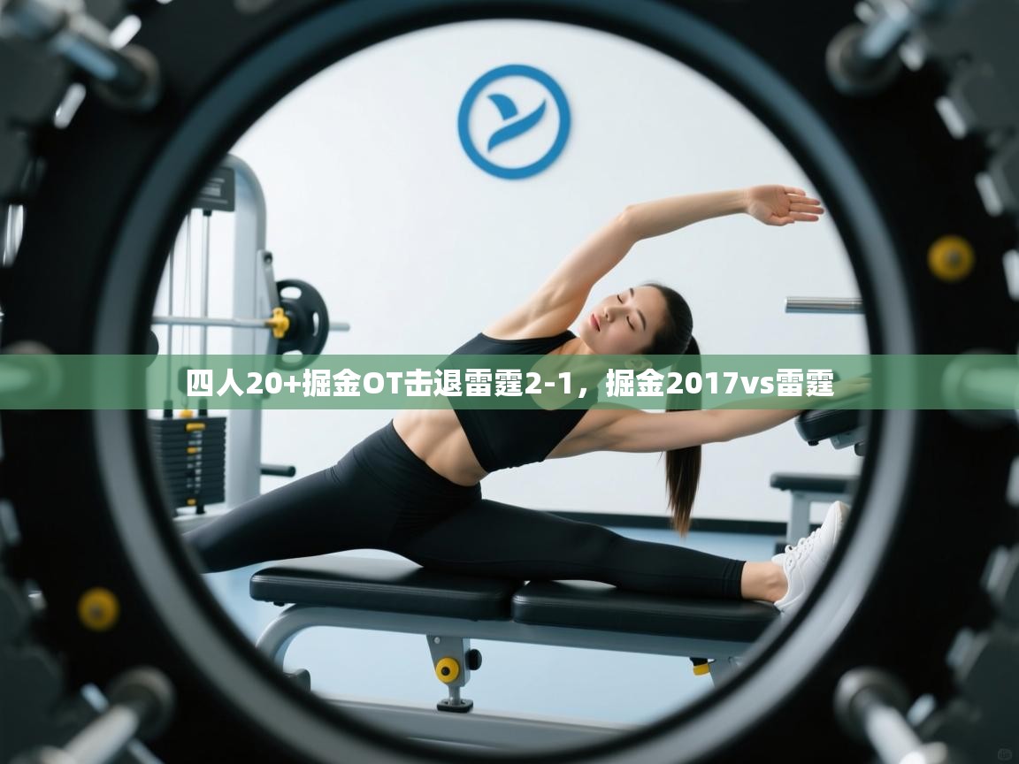 开云体育app登录入口-四人20+掘金OT击退雷霆2-1，掘金2017vs雷霆