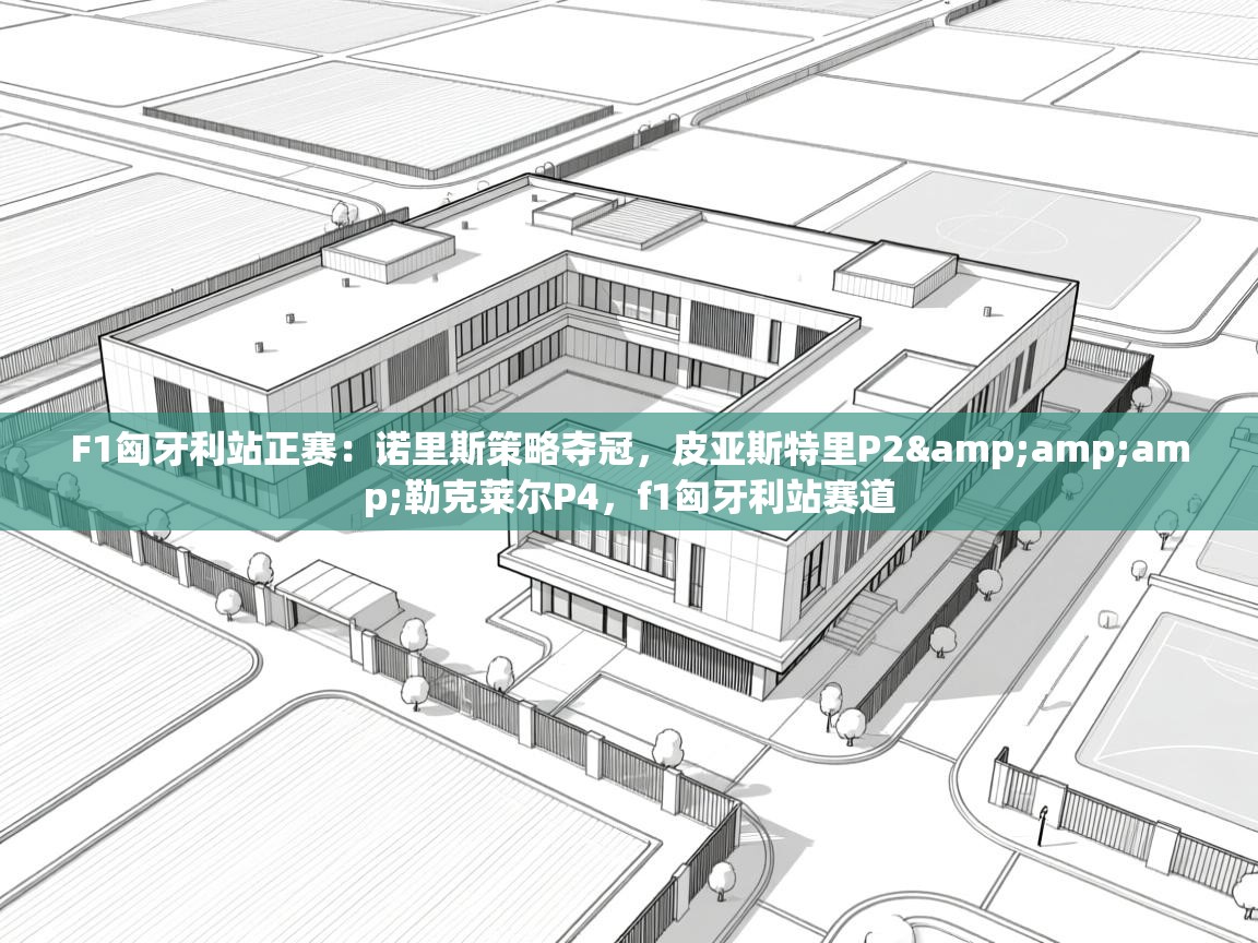 开云体育视频直播低延迟-F1匈牙利站正赛:诺里斯策略夺冠,皮亚斯特里P2&勒克莱尔P4,f1匈牙利站赛道 第4张