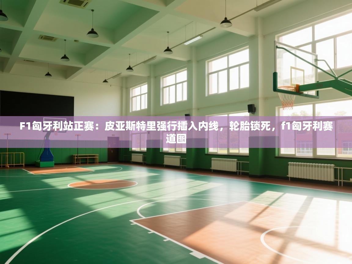 开云体育iOS安装教程-F1匈牙利站正赛:皮亚斯特里强行插入内线,轮胎锁死,f1匈牙利赛道图 第3张