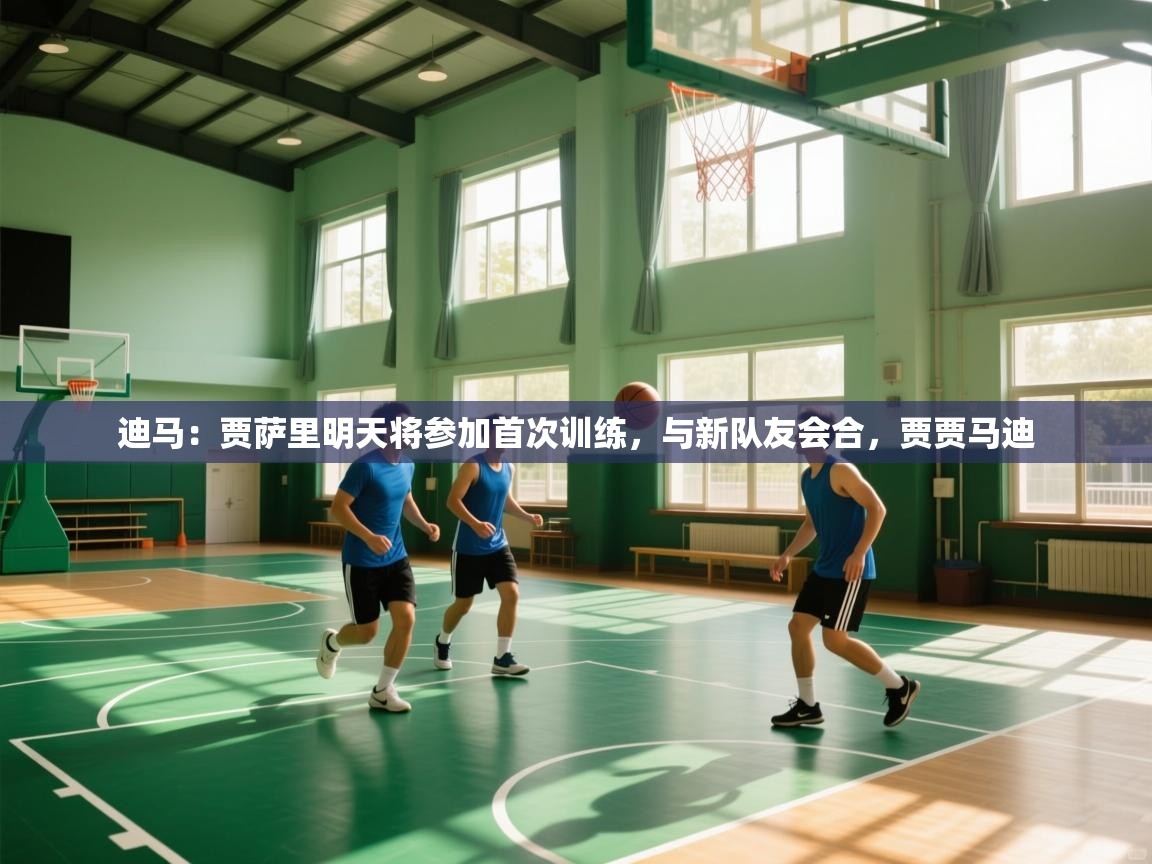 云开体育app网页版登录入口-迪马：贾萨里明天将参加首次训练，与新队友会合，贾贾马迪  第1张