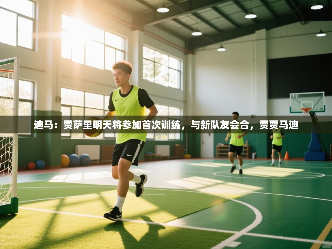 云开体育app网页版登录入口-迪马：贾萨里明天将参加首次训练，与新队友会合，贾贾马迪  第3张