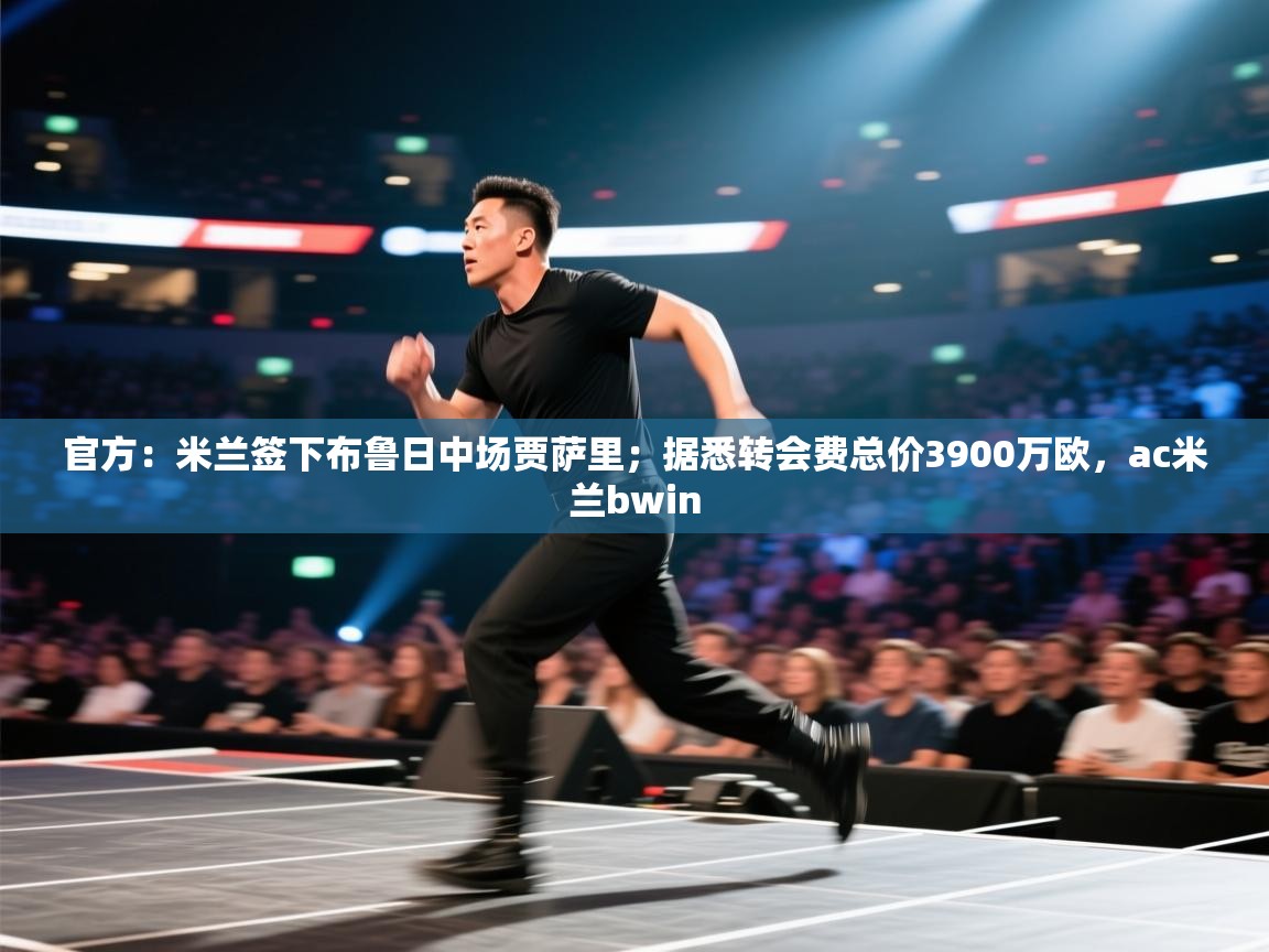 开云体育网络异常修复-官方:米兰签下布鲁日中场贾萨里;据悉转会费总价3900万欧,ac米兰bwin